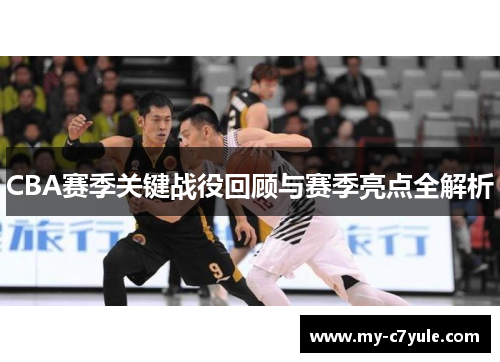 CBA赛季关键战役回顾与赛季亮点全解析