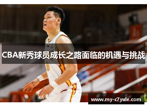 CBA新秀球员成长之路面临的机遇与挑战