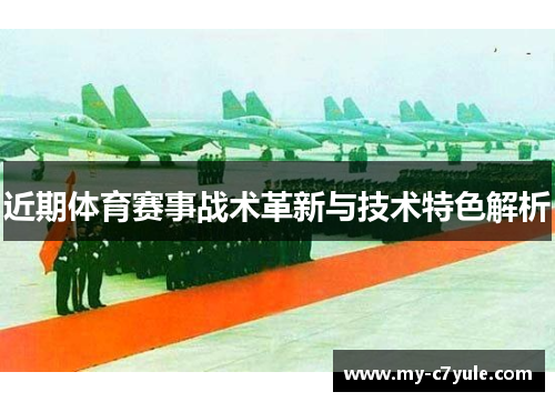 近期体育赛事战术革新与技术特色解析