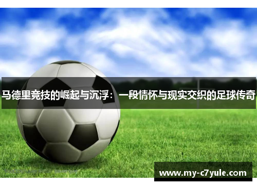 马德里竞技的崛起与沉浮：一段情怀与现实交织的足球传奇