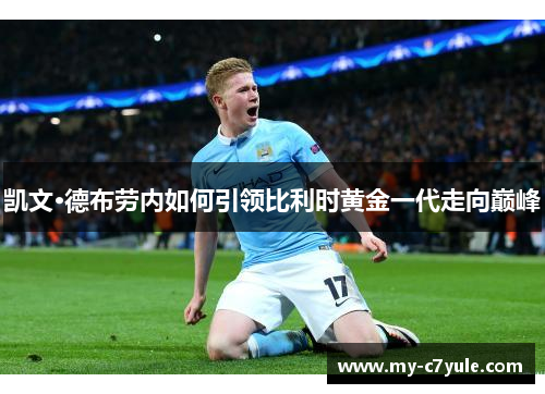 凯文·德布劳内如何引领比利时黄金一代走向巅峰