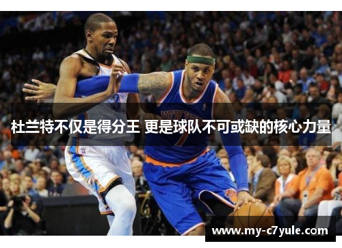 杜兰特不仅是得分王 更是球队不可或缺的核心力量
