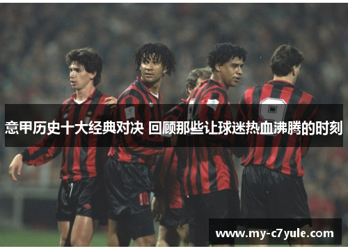 意甲历史十大经典对决 回顾那些让球迷热血沸腾的时刻