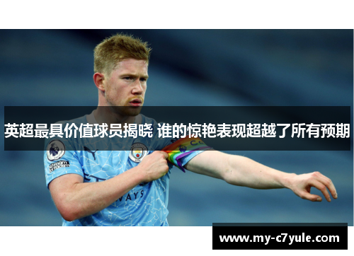 英超最具价值球员揭晓 谁的惊艳表现超越了所有预期