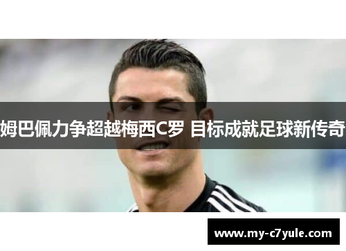 姆巴佩力争超越梅西C罗 目标成就足球新传奇