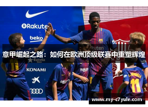 意甲崛起之路：如何在欧洲顶级联赛中重塑辉煌