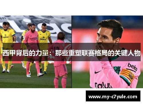 西甲背后的力量：那些重塑联赛格局的关键人物