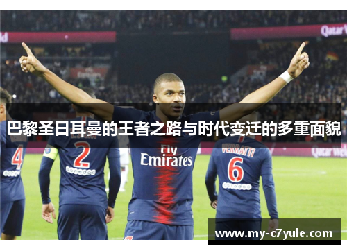 巴黎圣日耳曼的王者之路与时代变迁的多重面貌