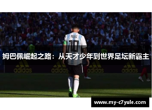 姆巴佩崛起之路：从天才少年到世界足坛新霸主