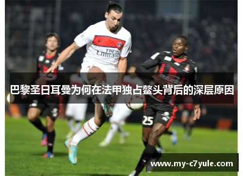 巴黎圣日耳曼为何在法甲独占鳌头背后的深层原因