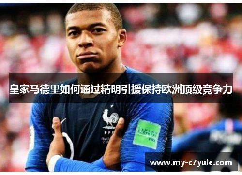 皇家马德里如何通过精明引援保持欧洲顶级竞争力