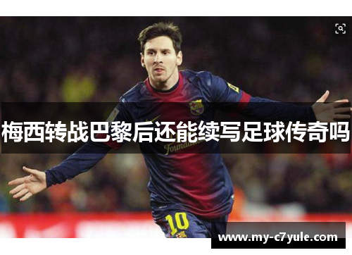 梅西转战巴黎后还能续写足球传奇吗