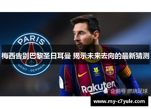 梅西告别巴黎圣日耳曼 揭示未来去向的最新猜测