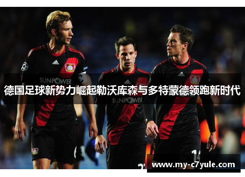 德国足球新势力崛起勒沃库森与多特蒙德领跑新时代