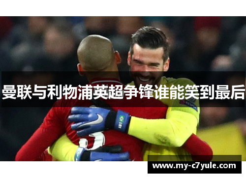 曼联与利物浦英超争锋谁能笑到最后