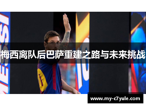 梅西离队后巴萨重建之路与未来挑战
