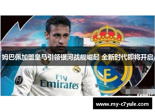 姆巴佩加盟皇马引领银河战舰崛起 全新时代即将开启
