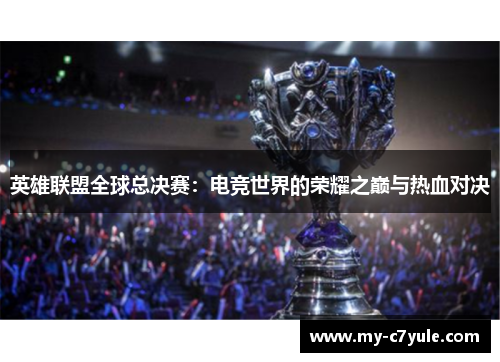英雄联盟全球总决赛：电竞世界的荣耀之巅与热血对决