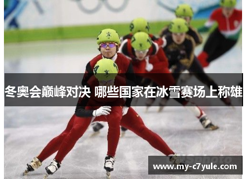 冬奥会巅峰对决 哪些国家在冰雪赛场上称雄