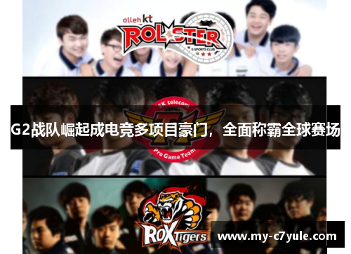 G2战队崛起成电竞多项目豪门，全面称霸全球赛场
