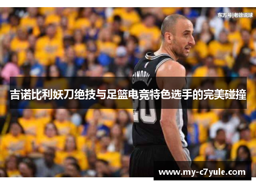 吉诺比利妖刀绝技与足篮电竞特色选手的完美碰撞