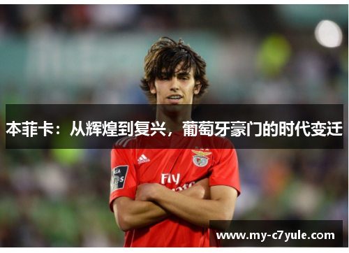 本菲卡：从辉煌到复兴，葡萄牙豪门的时代变迁