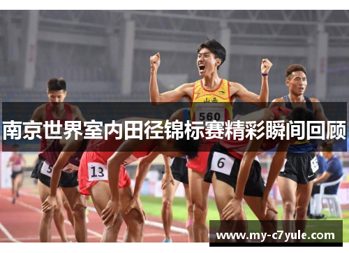南京世界室内田径锦标赛精彩瞬间回顾