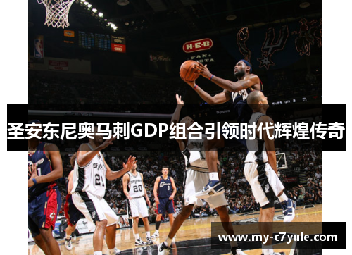 圣安东尼奥马刺GDP组合引领时代辉煌传奇
