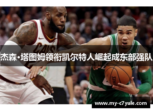 杰森·塔图姆领衔凯尔特人崛起成东部强队