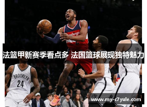 法篮甲新赛季看点多 法国篮球展现独特魅力