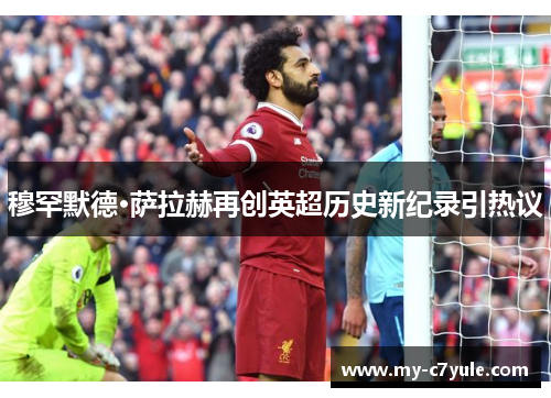 穆罕默德·萨拉赫再创英超历史新纪录引热议