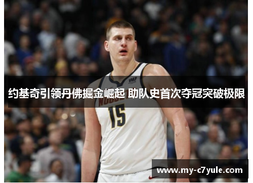 约基奇引领丹佛掘金崛起 助队史首次夺冠突破极限