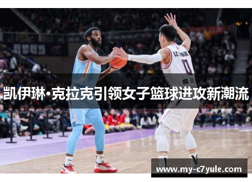 凯伊琳·克拉克引领女子篮球进攻新潮流