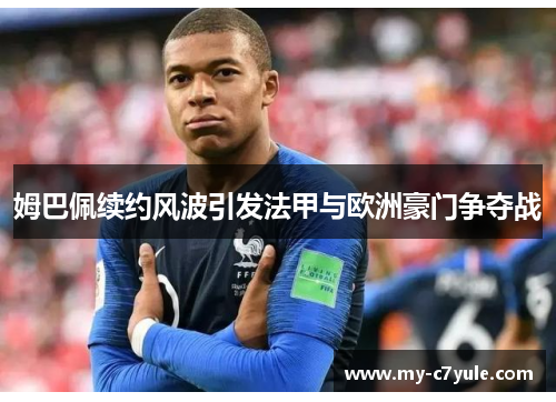 姆巴佩续约风波引发法甲与欧洲豪门争夺战