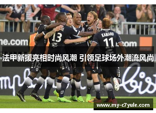 法甲新援亮相时尚风潮 引领足球场外潮流风尚