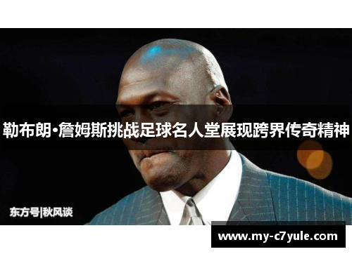 勒布朗·詹姆斯挑战足球名人堂展现跨界传奇精神