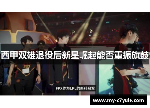 西甲双雄退役后新星崛起能否重振旗鼓