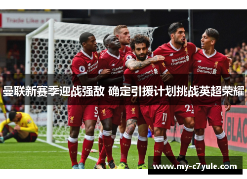 曼联新赛季迎战强敌 确定引援计划挑战英超荣耀