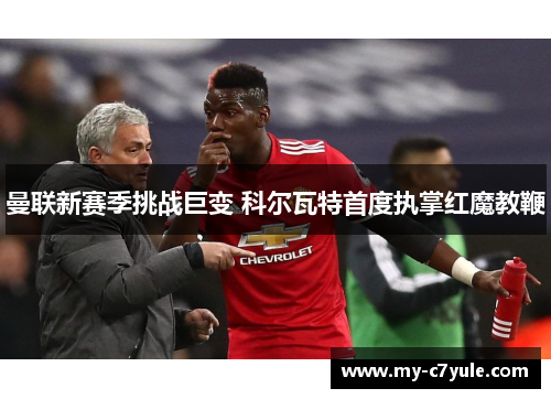 曼联新赛季挑战巨变 科尔瓦特首度执掌红魔教鞭