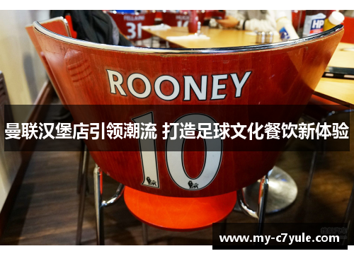 曼联汉堡店引领潮流 打造足球文化餐饮新体验