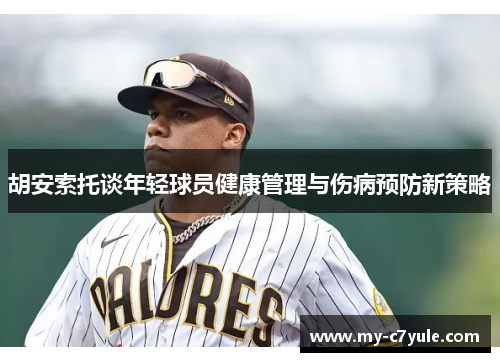 胡安索托谈年轻球员健康管理与伤病预防新策略