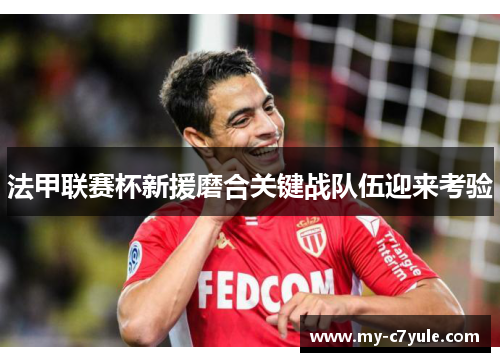 法甲联赛杯新援磨合关键战队伍迎来考验