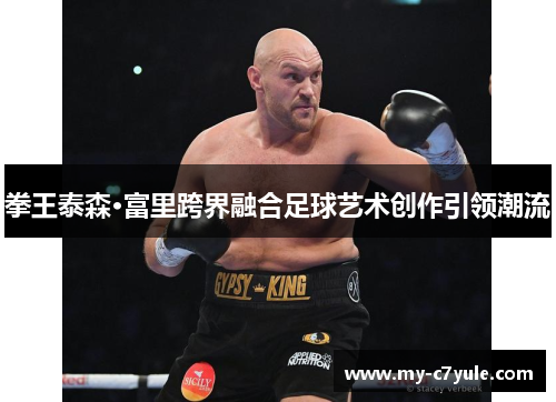 拳王泰森·富里跨界融合足球艺术创作引领潮流