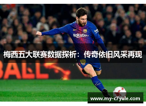梅西五大联赛数据探析：传奇依旧风采再现