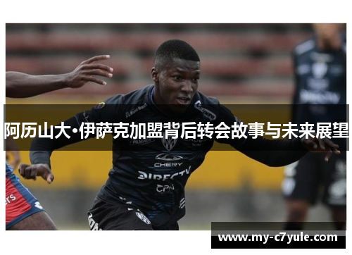 阿历山大·伊萨克加盟背后转会故事与未来展望