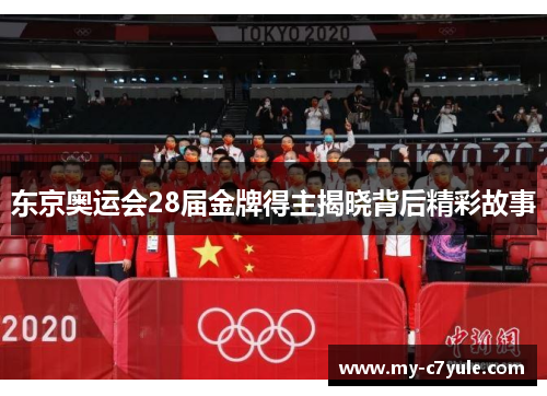 东京奥运会28届金牌得主揭晓背后精彩故事