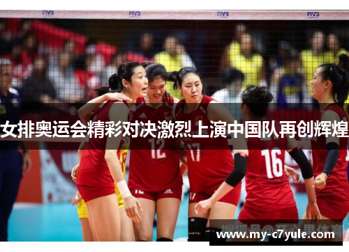 女排奥运会精彩对决激烈上演中国队再创辉煌